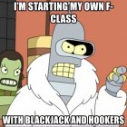im-starting-my-own-f-class-with-blackjack-and-hookers.jpg