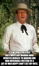 John Wayne Its my only politics anti wife Any woman who devotes herself to making one man mise...jpg